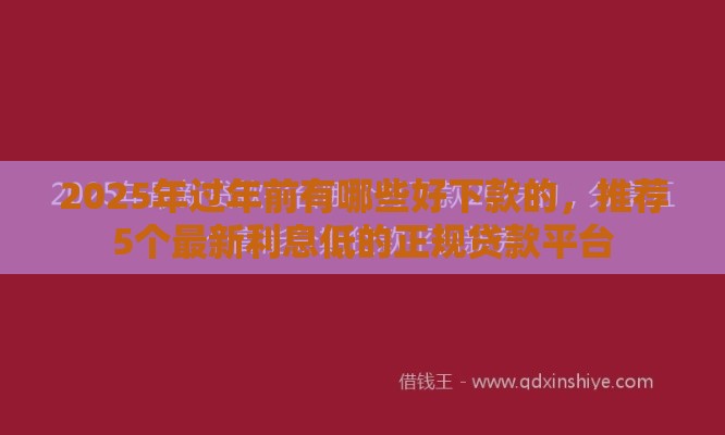 2025年过年前有哪些好下款的,推荐5个最新利息低的正规贷款平台 2025年过年前有哪些好下款的,推荐5个最新利息低的正规贷款平台