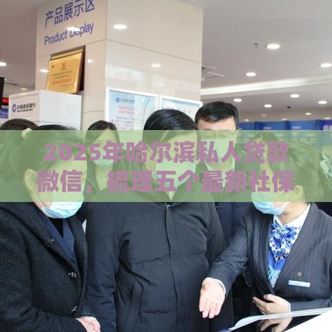 2025年哈尔滨私人贷款微信，梳理五个最新社保贷款平台