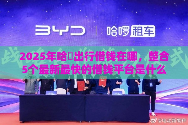 2025年哈啰出行借钱在哪，整合5个最新最快的借钱平台是什么
