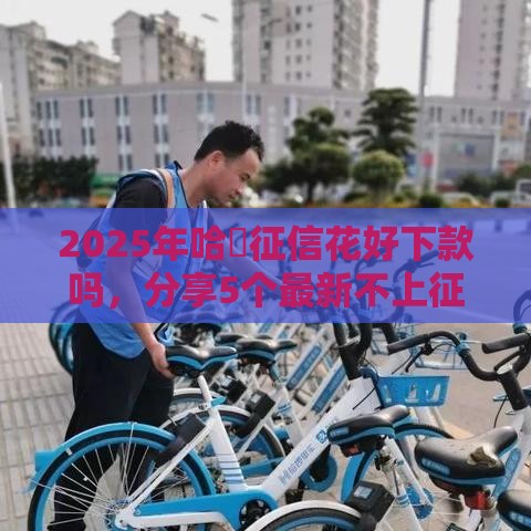 2025年花呗借1500利息多少：公布5个2025热门信誉差秒通过借款平台