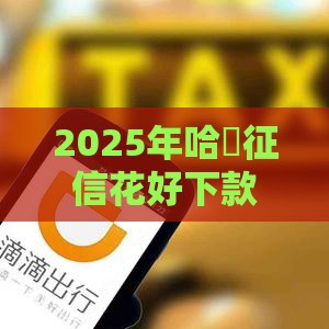 2025年哈啰征信花好下款吗，分享5个最新不上征信贷款平台查询