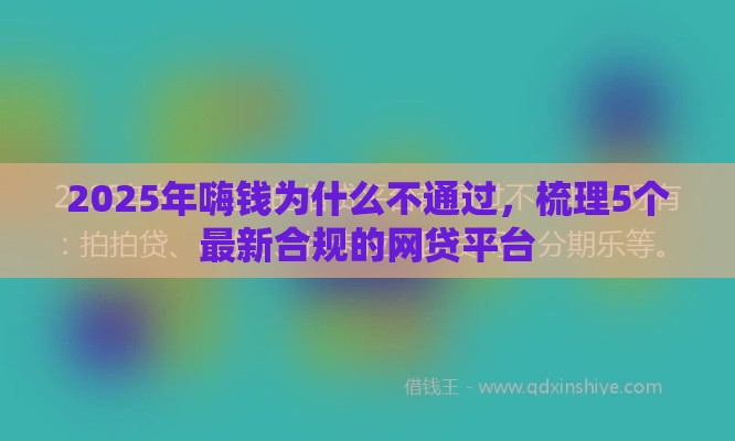 2025年嗨钱为什么不通过，梳理5个最新合规的网贷平台