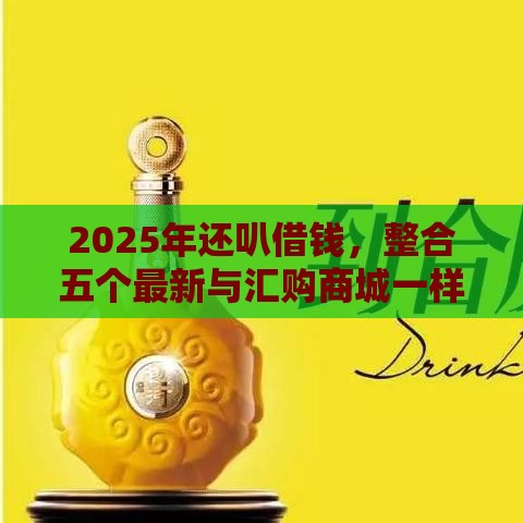 2025年还叭借钱，整合五个最新与汇购商城一样的口子