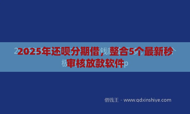 2025年还呗分期借，整合5个最新秒审核放款软件