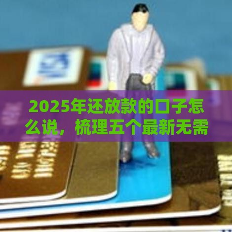 2025年还放款的口子怎么说，梳理五个最新无需征信无房无车能借钱的贷款平台