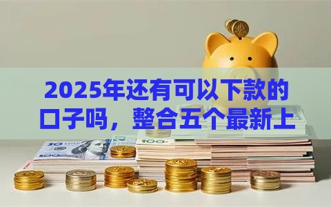 2025年还有可以下款的口子吗，整合五个最新上海网贷平台