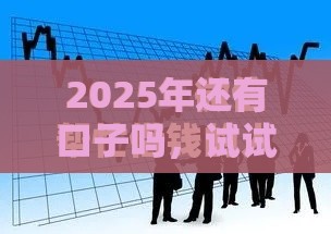 2025年还有口子吗，试试这5个最新十天为期不看征信借钱平台