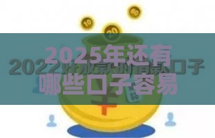2025年还有哪些口子容易下款，看看这5个最新借钱平台比较靠谱