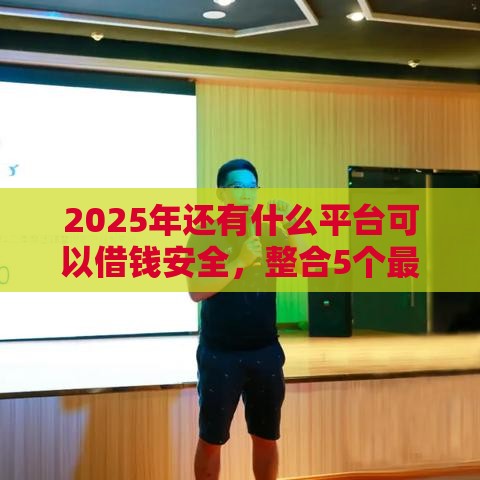2025年还有什么平台可以借钱安全，整合5个最新不查征信的借款平台百分百通过
