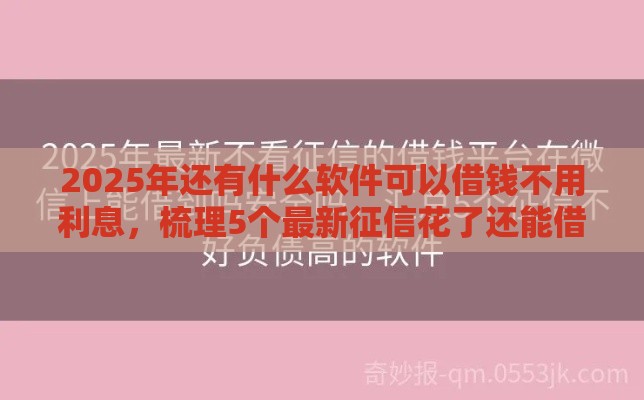 2025年还有什么软件可以借钱不用利息，梳理5个最新征信花了还能借钱的平台