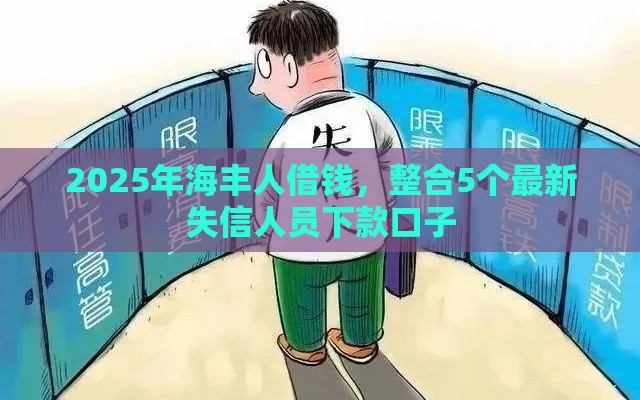 2025年海丰人借钱，整合5个最新失信人员下款口子