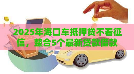 2025年海口车抵押贷不看征信，整合5个最新贷款借款平台好