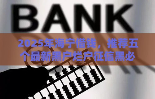 2025年海宁借钱，推荐五个最新黑户烂户征信黑必下款的口子