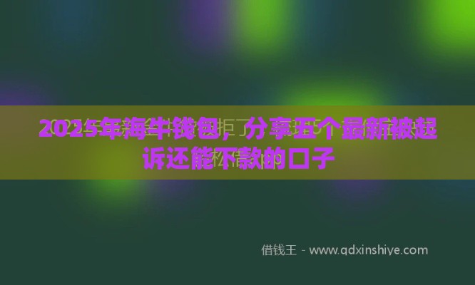 2025年海牛钱包，分享五个最新被起诉还能下款的口子