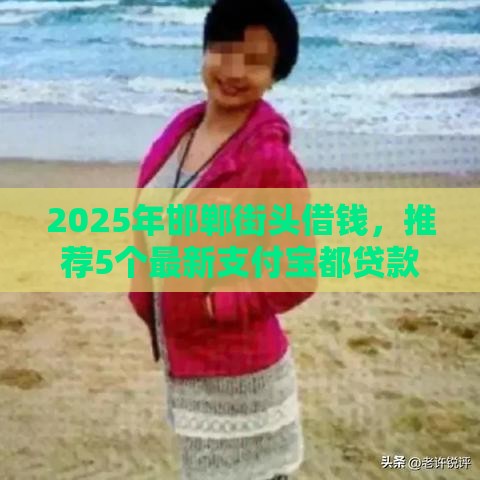 2025年邯郸街头借钱，推荐5个最新支付宝都贷款平台