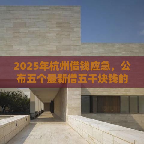 2025年杭州借钱应急，公布五个最新借五千块钱的秒下的贷款平台
