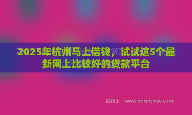 2025年杭州马上借钱，试试这5个最新网上比较好的贷款平台