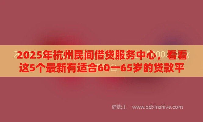 2025年杭州民间借贷服务中心，看看这5个最新有适合60一65岁的贷款平台