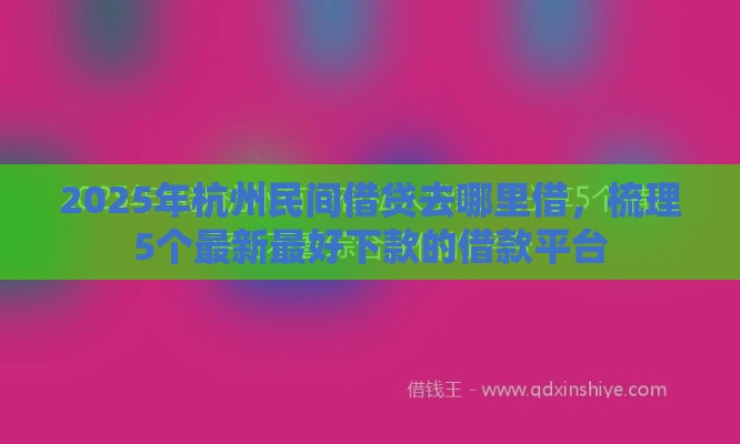 2025年杭州民间借贷去哪里借，梳理5个最新最好下款的借款平台