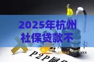 2025年杭州社保贷款不看征信,试试这五个最新可以直接放款到别人的银行卡里面的借钱软件 2025年杭州社保贷款不看征信,试试这五个最新可以直接放款到别人的银行卡里面的借钱软件