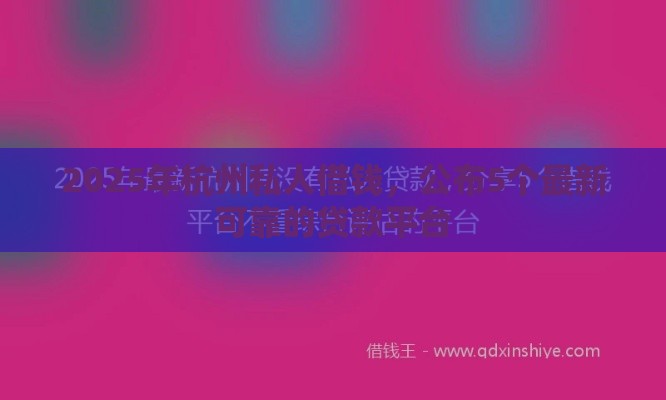 2025年杭州私人借钱，公布5个最新可靠的贷款平台