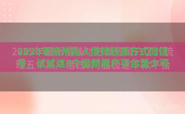 2025年杭州私人借钱联系方式微信号，试试这5个最新黑户平台至少可以借三万那种