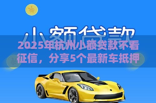 2025年杭州小额贷款不看征信，分享5个最新车抵押贷款平台