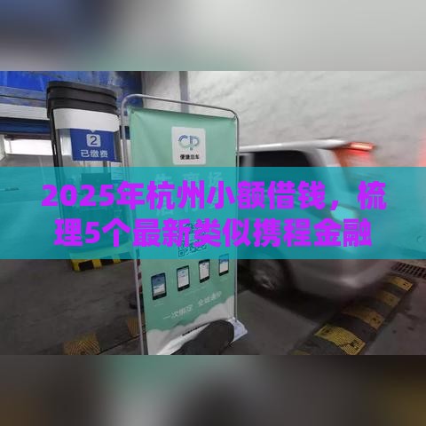 2025年杭州小额借钱，梳理5个最新类似携程金融的借钱平台