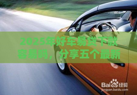 2025年好车易贷下款容易吗，分享五个最新网贷贷款平台