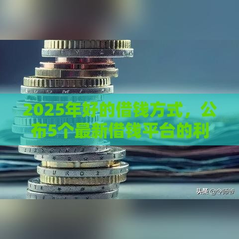 2025年好的借钱方式，公布5个最新借钱平台的利率低