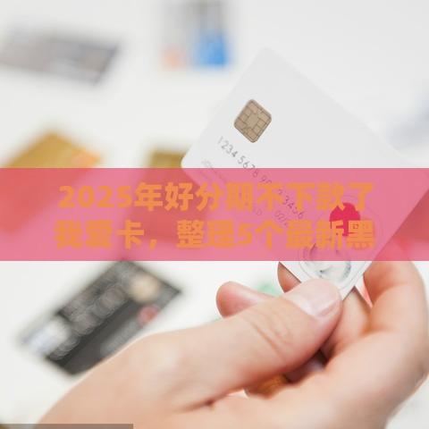 2025年好分期不下款了我爱卡，整理5个最新黑户当前逾期能下款的口子
