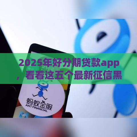 2025年好分期贷款app，看看这五个最新征信黑有当前逾期还能下款的平台