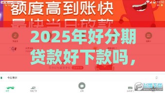 2025年好分期贷款好下款吗，试试这五个最新小额借钱平台