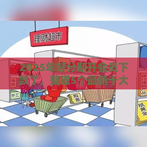 2025年好分期开会员下款了，整理5个最新十大网络贷款平台排名不分先后