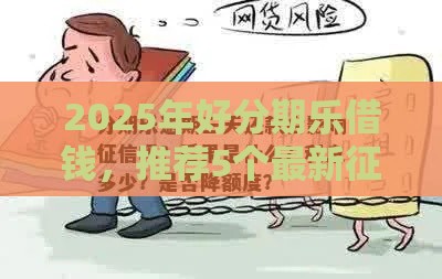 2025年好分期乐借钱，推荐5个最新征信花负债高有逾期还能下款的口子