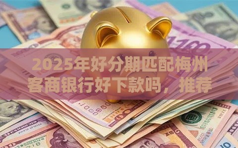 2025年好分期匹配梅州客商银行好下款吗，推荐五个最新借贷款平台