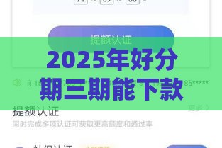 2025年好分期三期能下款吗，看看这5个最新所有网贷平台都拒绝了还能借到一万的软件