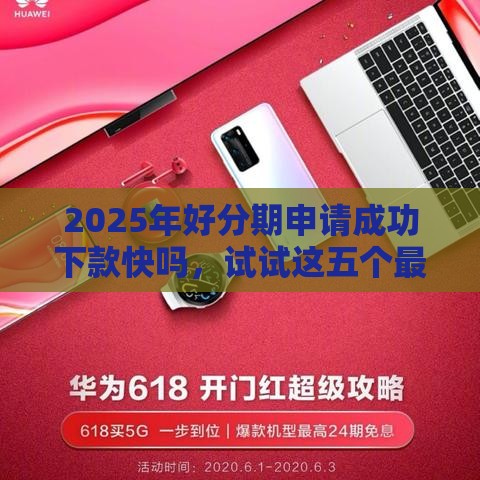 2025年好分期申请成功下款快吗，试试这五个最新平台可以大额贷款