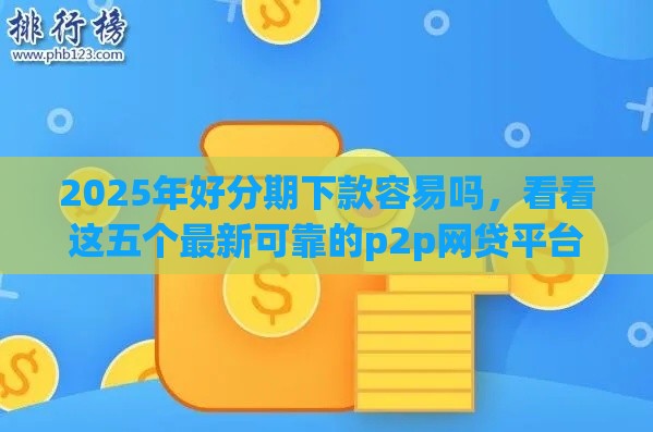 2025年好分期下款容易吗,看看这五个最新可靠的p2p网贷平台 2025年好分期下款容易吗,看看这五个最新可靠的p2p网贷平台