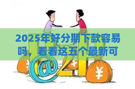 2025年好分期下款容易吗,看看这五个最新可靠的p2p网贷平台 2025年好分期下款容易吗,看看这五个最新可靠的p2p网贷平台
