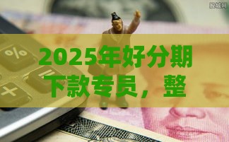 2025年好分期下款专员，整理5个最新哪些属于网贷平台