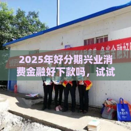 2025年好分期兴业消费金融好下款吗，试试这五个最新征信有问题平台可以贷款