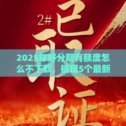 2025年好分期有额度怎么不下款，梳理5个最新网贷平台借款好审批