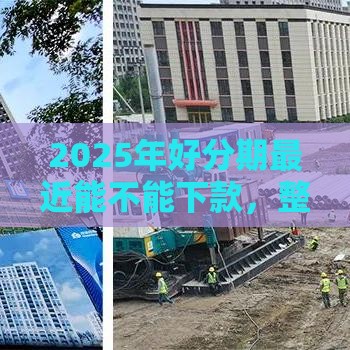 2025年好分期最近能不能下款,整理5个最新可靠的贷款平台 2025年好分期最近能不能下款,整理5个最新可靠的贷款平台