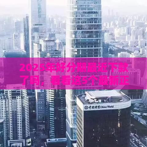 2025年好分期最近下款了吗，看看这5个最新正规不查征信下款的平台