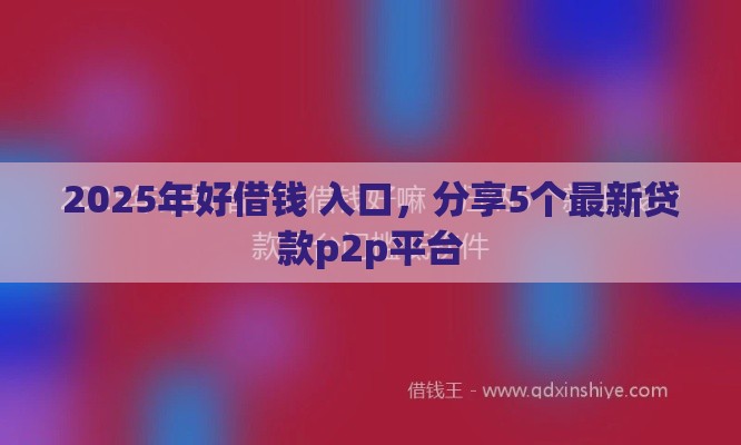 2025年好借钱 入口，分享5个最新贷款p2p平台