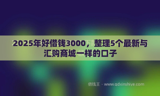 2025年好借钱3000，整理5个最新与汇购商城一样的口子
