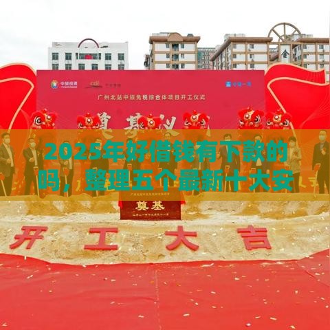 2025年好借钱有下款的吗，整理五个最新十大安全借钱平台