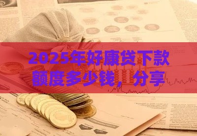 2025年好康贷下款额度多少钱，分享5个最新黑户能下的口子2025