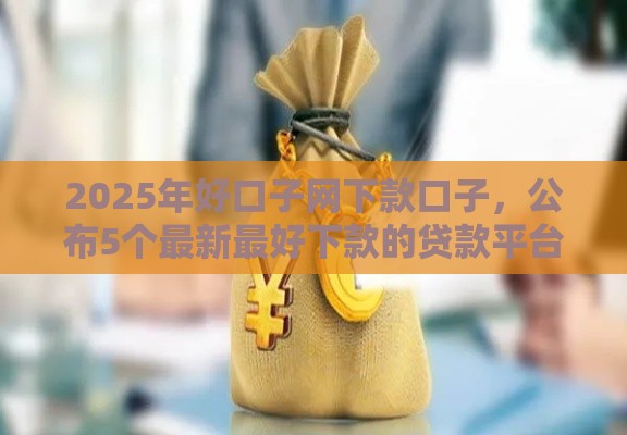2025年好口子网下款口子，公布5个最新最好下款的贷款平台